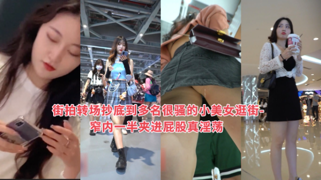 抄底系列  街拍转场抄底到多名很骚的小美女逛街-窄内一半夹进屁股真淫荡